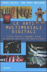 Le arti multimediali digitali. Storia, tecniche, linguaggi, etiche ed estetiche del nuovo millennio - Andrea Balzola,Anna Maria Monteverdi - copertina