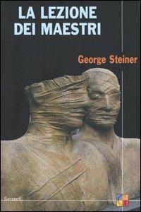 La lezione dei maestri. Charles Eliot Norton Lectures 2001-2002 - George Steiner - copertina