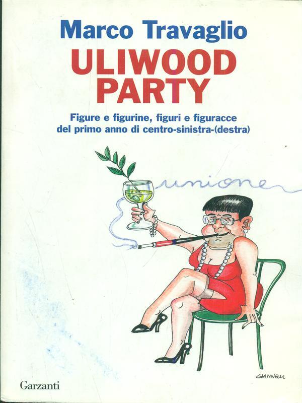 Uliwood Party. Figure e figurine, figuri e figuracce del primo anno di centro-sinistra(-destra)