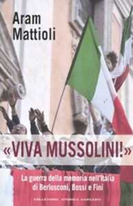 Libro «Viva Mussolini!». La guerra della memoria nell'Italia di Berlusconi , Bossi e Fini Aram Mattioli