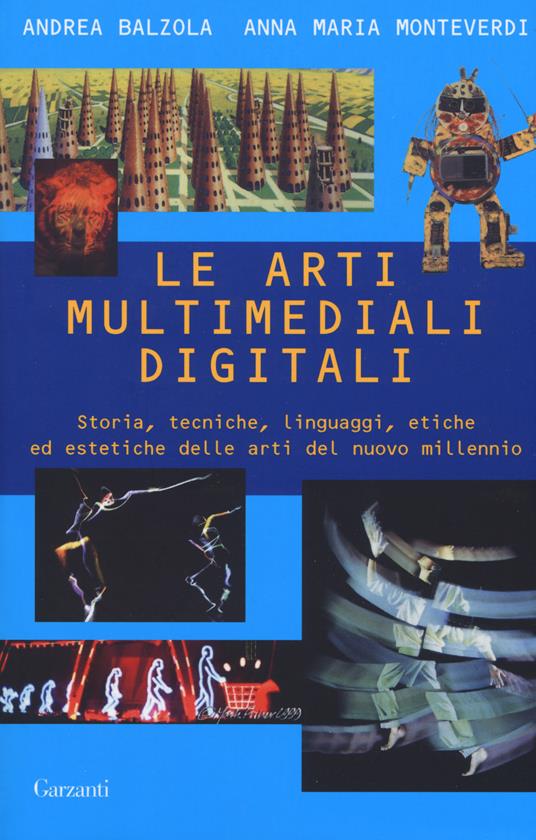 Le arti multimediali digitali. Storia, tecniche, linguaggi, etiche ed estetiche del nuovo millennio - Andrea Balzola,Anna Maria Monteverdi - copertina