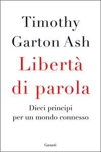 Libro Libertà di parola. Dieci principi per un mondo connesso Timothy Garton Ash