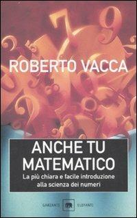 Anche tu matematico. La più chiara e facile introduzione alla scienza dei numeri - Roberto Vacca - copertina