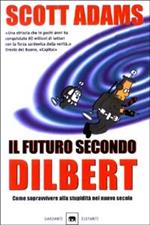 Il futuro secondo Dilbert. Come sopravvivere alla stupidità del nuovo secolo