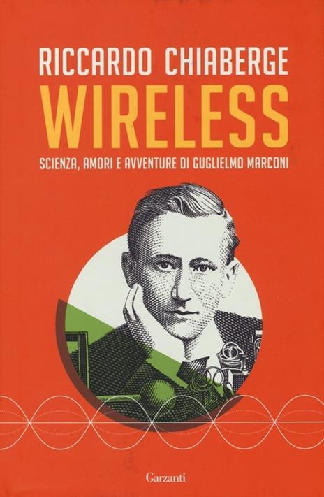 Wireless. Scienza, amori e avventure di Guglielmo Marconi - Riccardo Chiaberge - 2