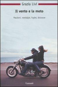 Il vento e la moto. Passioni, nostalgie, fughe, dolcezze - Grazia Livi - copertina