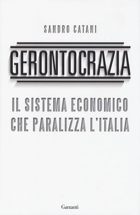 Gerontocrazia. Il sistema economico che paralizza l'Italia - Sandro Catani - 2