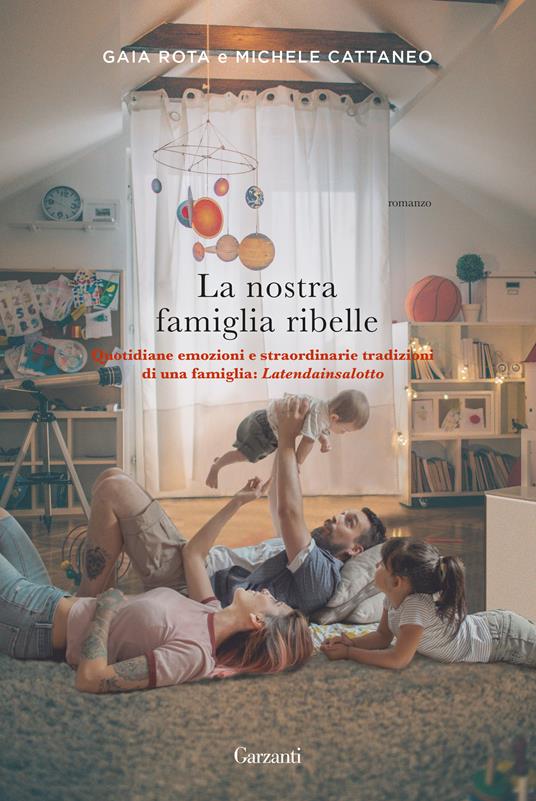 La nostra famiglia ribelle. Quotidiane emozioni e straordinarie tradizioni di una famiglia: Latendainsalotto - Gaia Rota,Michele Cattaneo - copertina