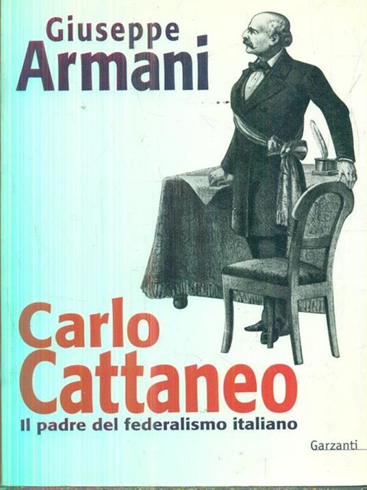 Carlo Cattaneo una biografia. Il padre del Federalismo italiano - Giuseppe Armani - 2
