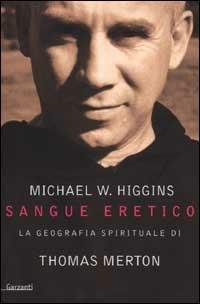 Sangue eretico. La geografia spirituale di Thomas Merton - Michael W. Higgins - copertina