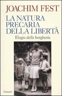 La natura precaria della libertà. Elogio della borghesia - Joachim C. Fest - 2