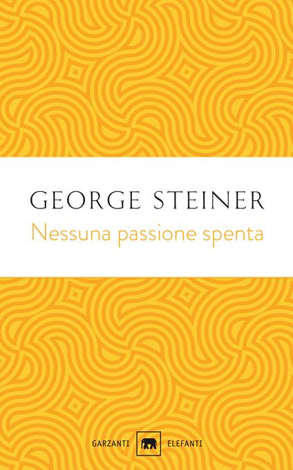 Nessuna passione spenta. Saggi (1978-1996) - George Steiner - copertina
