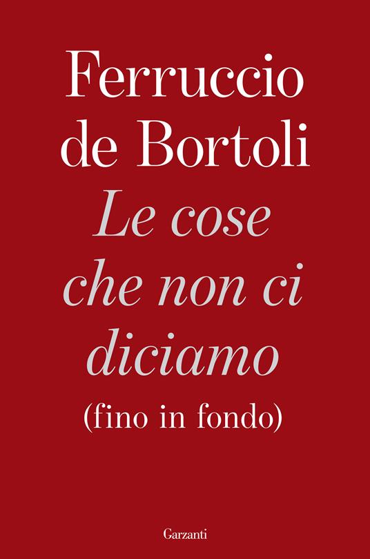 Le cose che non ci diciamo (fino in fondo) - Ferruccio De Bortoli - copertina
