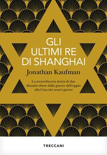 Gli ultimi re di Shanghai. La straordinaria storia di due dinastie ebree dalle guerre dell'oppio alla Cina dei nostri giorni