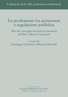 Le professioni tra autonomia e regolazione pubblica. Atti del Convegno di studi in memoria di Piero Alberto Capotosti