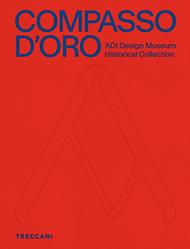 Compasso d'Oro ADI Design Museum. Historical collection. Ediz. illustrata