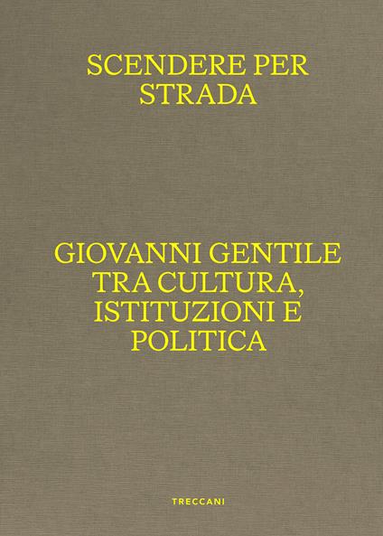 Scendere per strada. Giovanni Gentile tra cultura, istituzioni e politica. Catalogo della mostra (Istituto Centrale per la Grafica del Ministero della Cultura, Roma, Palazzo Poli, 16 aprile-7 luglio 2024) - copertina