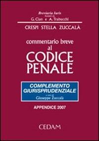 Commentario breve al codice penale. Complemento giurisprudenziale. Appendice 2007 - Alberto Crespi,Federico Stella,Giuseppe Zuccalà - copertina