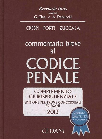 Commentario breve al codice penale. Complemento giurisprudenziale. Edizione per prove concorsuali ed esami 2013 - Alberto Crespi,Gabrio Forti,Giuseppe Zuccalà - copertina