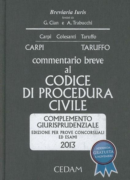 Commentario breve al codice di procedura civile. Complemento giurisprudenziale. Per prove concorsuali ed esami 2013 - Federico Carpi,Michele Taruffo - copertina