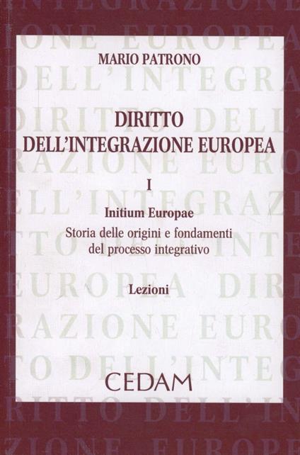 Diritto dell'integrazione europea. Lezioni. Vol. 1: Initium Europae. Storia delle origini e fondamenti del processo integrativo - Mario Patrono - copertina