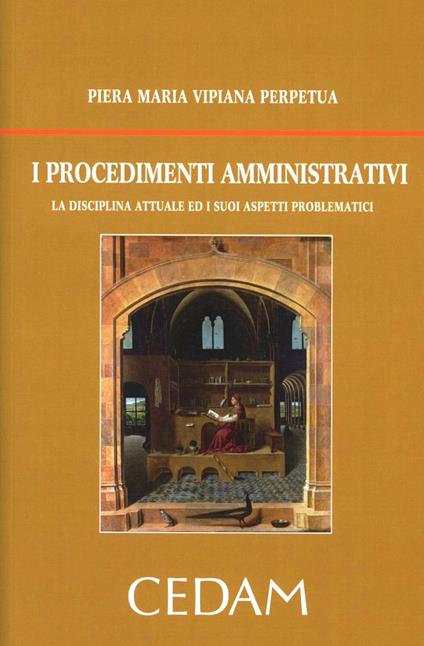 I procedimenti amministrativi. La disciplina attuale ed i suoi aspetti problematici - Piera Maria Vipiana - copertina