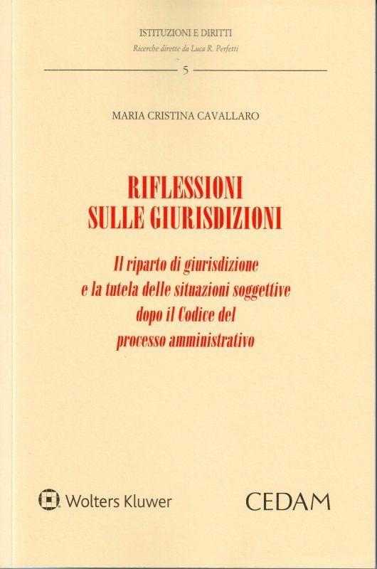Riflessioni sulle giurisdizioni. Il riparto di giurisdizione e la tutela delle situazioni soggettive dopo il codice del processo amministrativo - M. Cristina Cavallaro - copertina