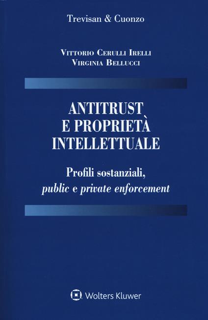 Antitrust e proprietà intellettuale. Profili sostanziali, public e private enforcement - Vittorio Cerulli Irelli,Virginia Bellucci - copertina