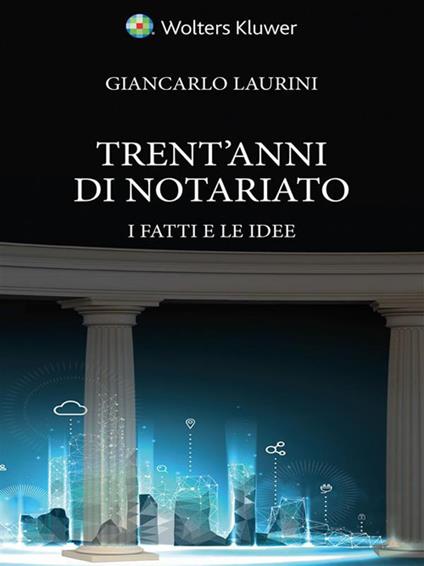 Trent’anni di notariato. I fatti e le idee - Giancarlo Laurini - copertina