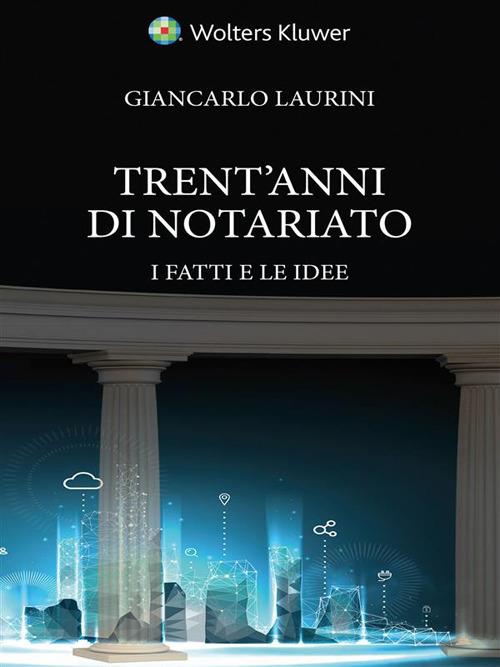 Trent’anni di notariato. I fatti e le idee - Giancarlo Laurini - copertina