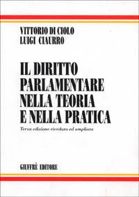 Il diritto parlamentare nella teoria e nella pratica - Luigi Ciaurro,Vittorio Di Ciolo - copertina