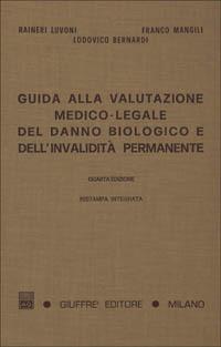 Guida alla valutazione medico-legale del danno biologico e dell'invalidità permanente. Responsabilità civile, infortunistica del lavoro e infortunistica privata - Raineri Luvoni,Franco Mangili,Lodovico Bernardi - copertina