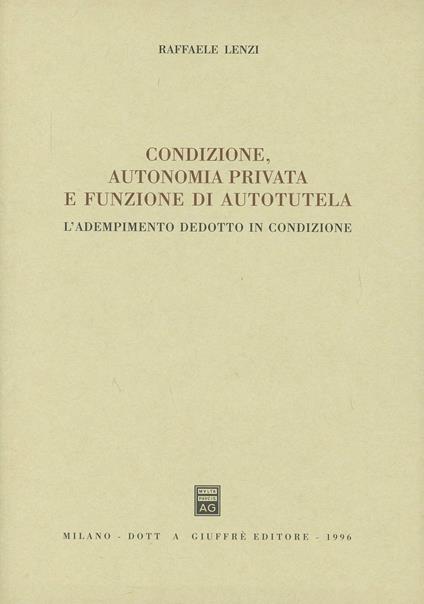 Condizione, autonomia privata e funzione di autotutela. L'adempimento dedotto in condizione - Raffaele Lenzi - copertina