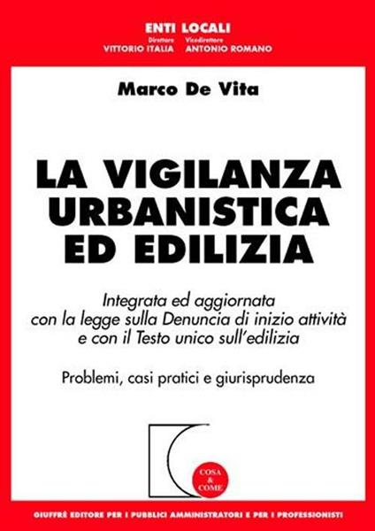 La vigilanza urbanistica ed edilizia. Integrata ed aggiornata con la legge sulla denuncia di inizio attività e con il Testo Unico sull'edilizia - Marco De Vita - copertina
