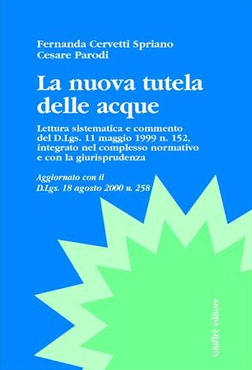 La nuova tutela delle acque. Lettura sistematica e commento del DL 11 maggio 1999, n. 152, integrato nel complesso normativo e con la giurisprudenza - Fernanda Cervetti Spriano,Cesare Parodi - copertina