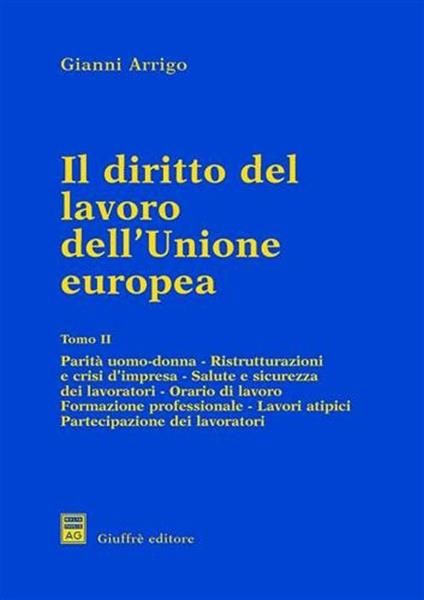 Il diritto del lavoro dell'unione europea. Vol. 2: Parità uomo donna. Ristrutturazioni e crisi d'Impresa. Salute e sicurezza dei lavoratori. Orario di lavoro. Formazione professionale.... - Gianni Arrigo - copertina