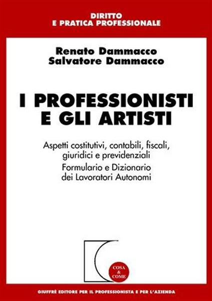 I professionisti e gli artisti. Aspetti costitutivi, contabili, fiscali, giuridici e previdenziali. Formulario e dizionario dei lavoratori autonomi - Renato Dammacco,Salvatore Dammacco - copertina