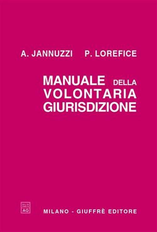 Manuale della volontaria giurisdizione. Rielaborato e aggiornato con la disciplina dell'omologazione, affidamento, adozione e stato civile - Angelo Jannuzzi,Paolo Lorefice - copertina