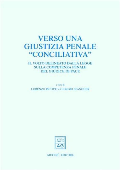 Verso una giustizia penale «conciliativa». Il volto delineato dalla legge sulla competenza penale del giudice di pace. Atti del Convegno (Trento, 25-26 maggio 2001) - copertina