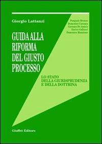 Guida alla riforma del giusto processo. Lo stato della giurisprudenza e della dottrina - Giorgio Lattanzi - copertina