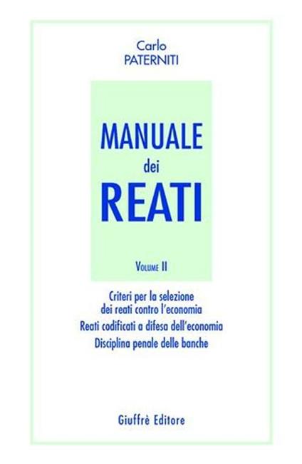 Manuale dei reati. Vol. 2: Criteri per la selezione dei reati contro l'economia. Reati codificati a difesa dell'economia. Disciplina penale delle banche. - Carlo Paterniti - copertina