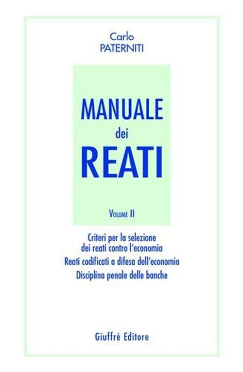 Manuale dei reati. Vol. 2: Criteri per la selezione dei reati contro l'economia. Reati codificati a difesa dell'economia. Disciplina penale delle banche. - Carlo Paterniti - copertina
