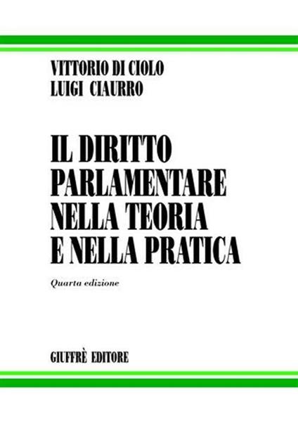Il diritto parlamentare nella teoria e nella pratica - Luigi Ciaurro,Vittorio Di Ciolo - copertina