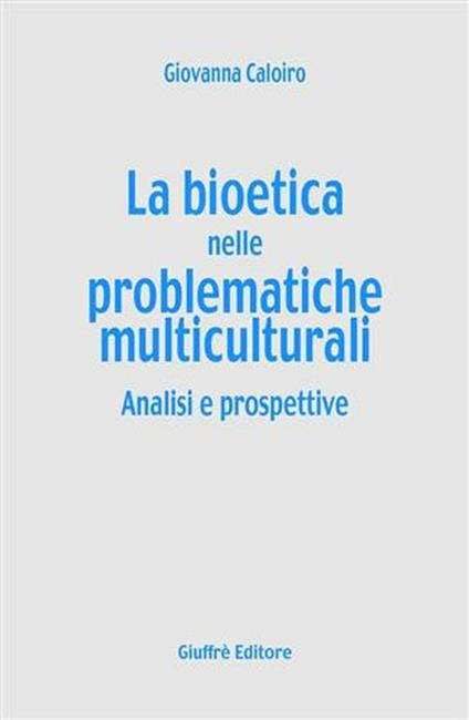 La bioetica nelle problematiche multiculturali. Analisi e prospettive - Giovanna Caloiro - copertina