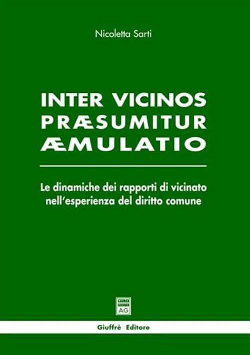 Inter vicinos praesumitur aemulatio. Le dinamiche dei rapporti di vicinato nell'esperienza del diritto comune - Nicoletta Sarti - copertina