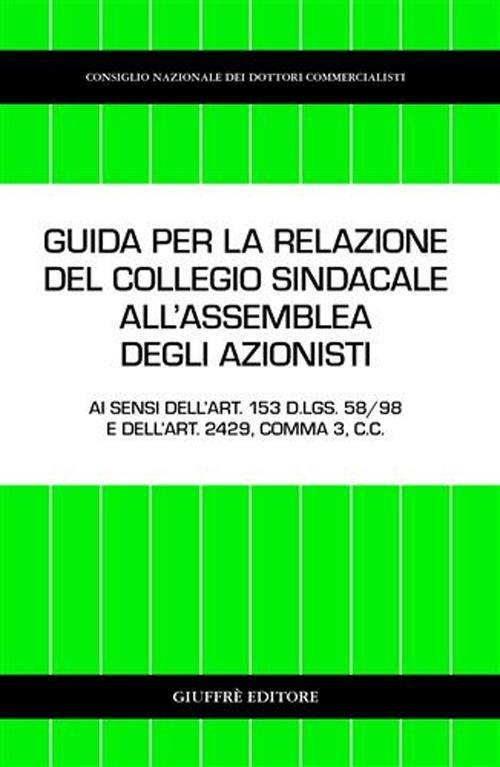 Guida per la relazione del collegio sindacale all'assemblea degli azionisti. Ai sensi dell'art. 153 D.Lgs. 58/98 e dell'art. 2429, comma 3, C. c. - copertina