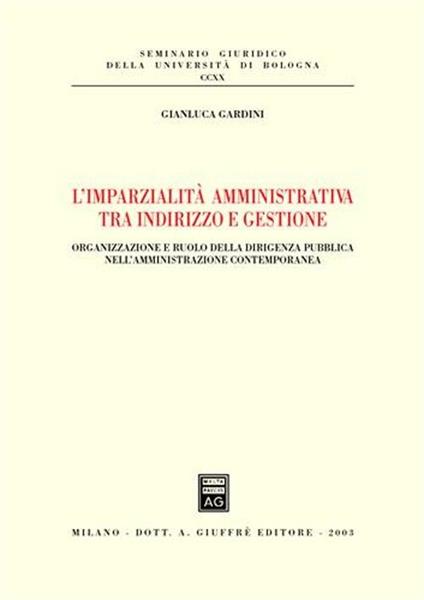 L' imparzialità amministrativa tra indirizzo e gestione. Organizzazione e ruolo della dirigenza pubblica nell'amministrazione contemporanea - Gianluca Gardini - copertina