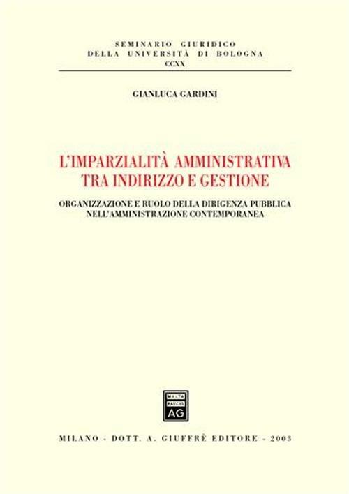 L' imparzialità amministrativa tra indirizzo e gestione. Organizzazione e ruolo della dirigenza pubblica nell'amministrazione contemporanea - Gianluca Gardini - copertina