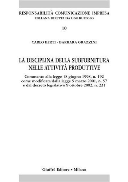 La disciplina sulla subfornitura nelle attività produttive. Commento alla Legge 18 giugno 1998, n. 192 come modificata dalla Legge 5 marzo 2001, n. 57... - Carlo Berti,Barbara Grazzini - copertina