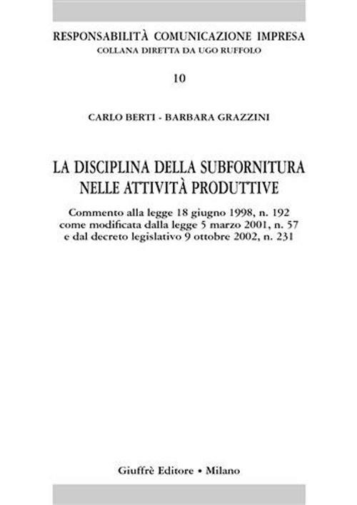 La disciplina sulla subfornitura nelle attività produttive. Commento alla Legge 18 giugno 1998, n. 192 come modificata dalla Legge 5 marzo 2001, n. 57... - Carlo Berti,Barbara Grazzini - copertina